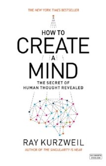 How To Create A Mind by Ray Kurzweil